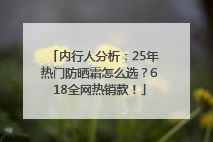 内行人分析：25年热门防晒霜怎么选？618全网热销款！
